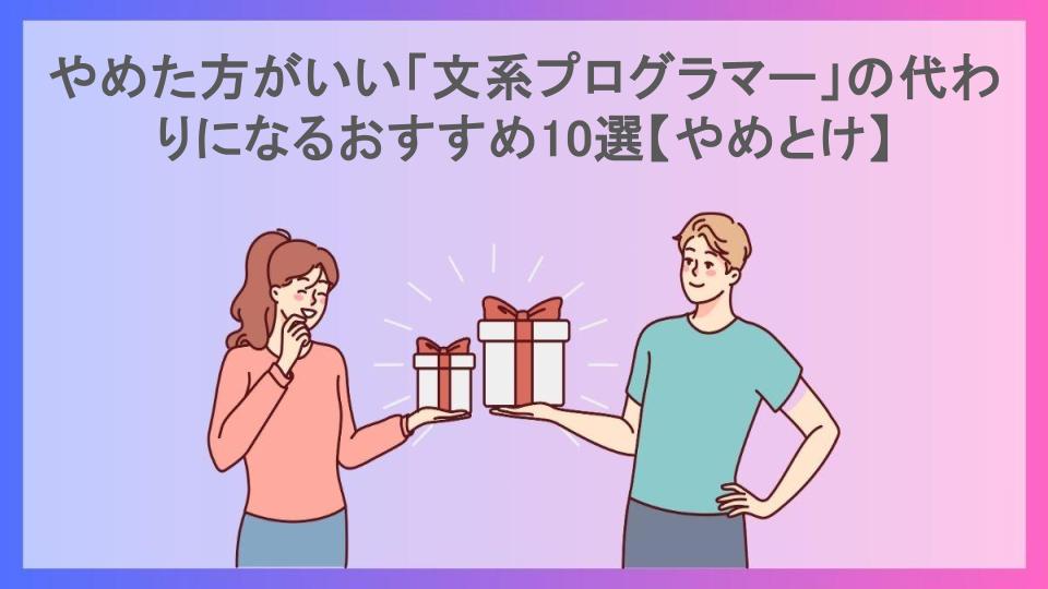 やめた方がいい「文系プログラマー」の代わりになるおすすめ10選【やめとけ】